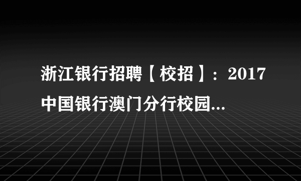 浙江银行招聘【校招】：2017中国银行澳门分行校园招聘50人公告