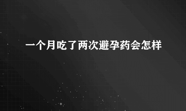 一个月吃了两次避孕药会怎样