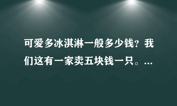 可爱多冰淇淋一般多少钱？我们这有一家卖五块钱一只。我亏了吗？你们那多少钱？