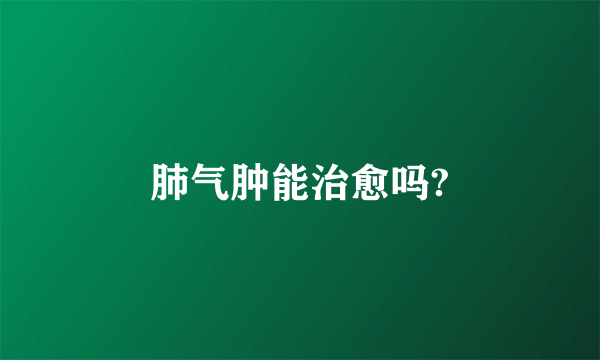 肺气肿能治愈吗?