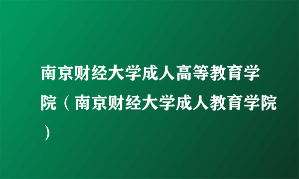 南京财经大学成人高等教育学院（南京财经大学成人教育学院）