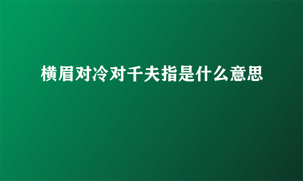 横眉对冷对千夫指是什么意思