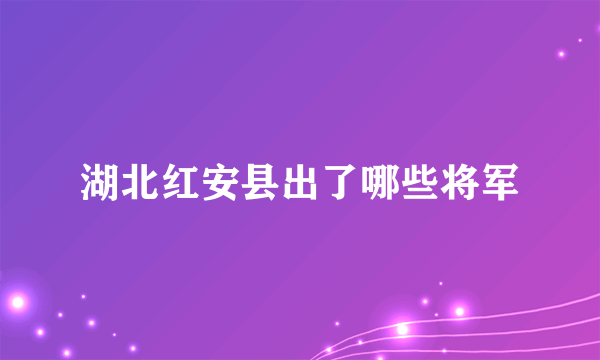 湖北红安县出了哪些将军