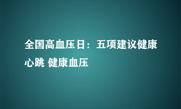 全国高血压日：五项建议健康心跳 健康血压