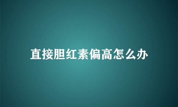 直接胆红素偏高怎么办