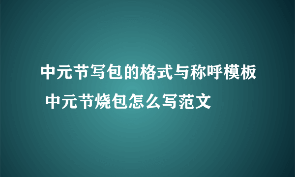 中元节写包的格式与称呼模板 中元节烧包怎么写范文