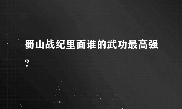 蜀山战纪里面谁的武功最高强？