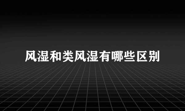 风湿和类风湿有哪些区别