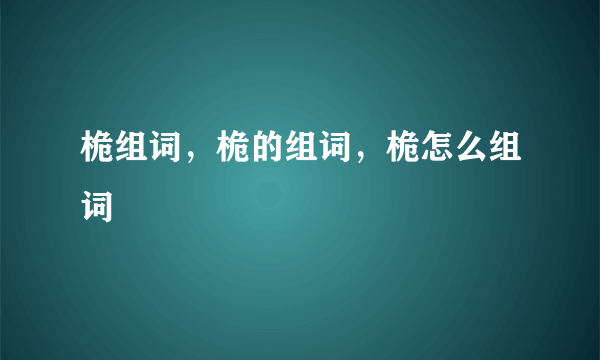 桅组词，桅的组词，桅怎么组词