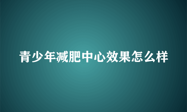 青少年减肥中心效果怎么样