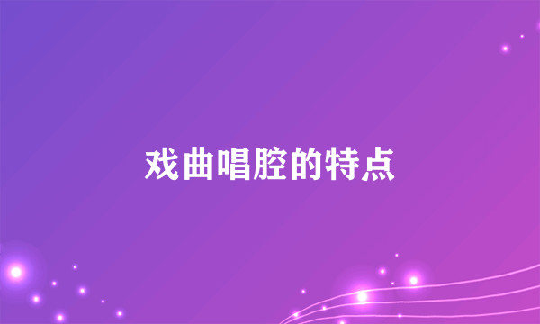 戏曲唱腔的特点