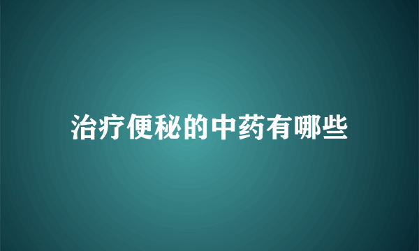 治疗便秘的中药有哪些