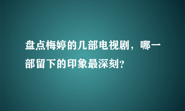 盘点梅婷的几部电视剧，哪一部留下的印象最深刻？