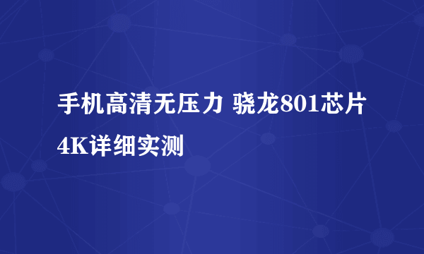 手机高清无压力 骁龙801芯片4K详细实测