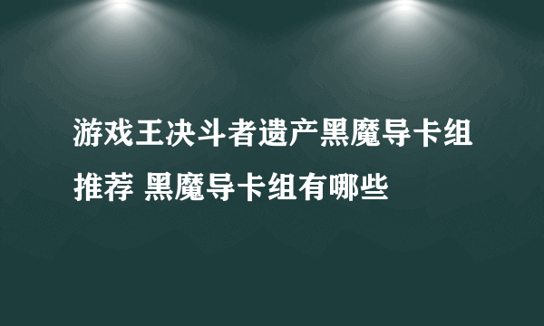 游戏王决斗者遗产黑魔导卡组推荐 黑魔导卡组有哪些