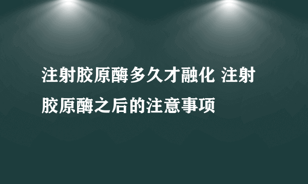 注射胶原酶多久才融化 注射胶原酶之后的注意事项