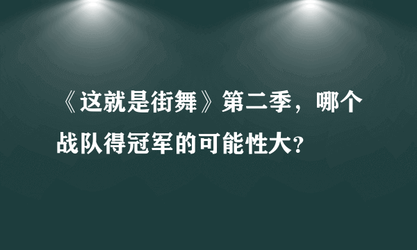 《这就是街舞》第二季，哪个战队得冠军的可能性大？