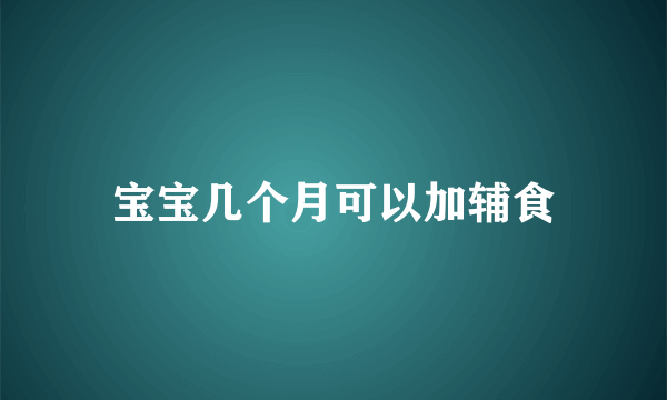 宝宝几个月可以加辅食