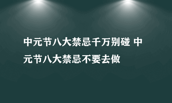 中元节八大禁忌千万别碰 中元节八大禁忌不要去做