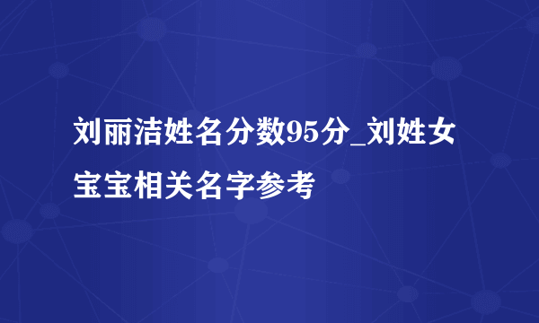 刘丽洁姓名分数95分_刘姓女宝宝相关名字参考