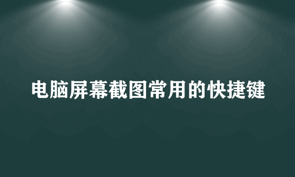 电脑屏幕截图常用的快捷键