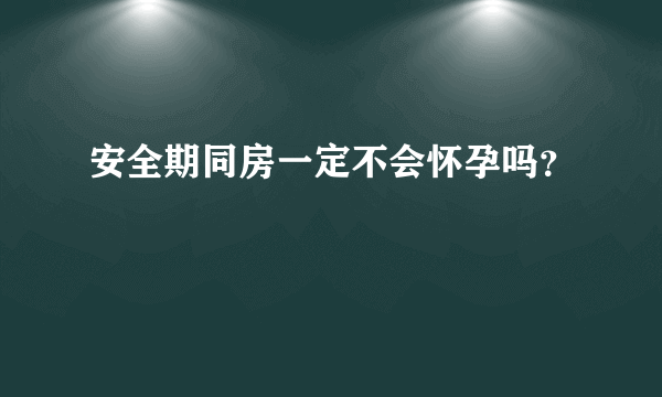 安全期同房一定不会怀孕吗？