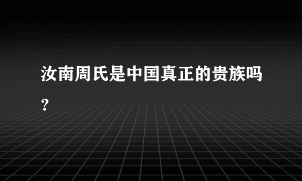 汝南周氏是中国真正的贵族吗？