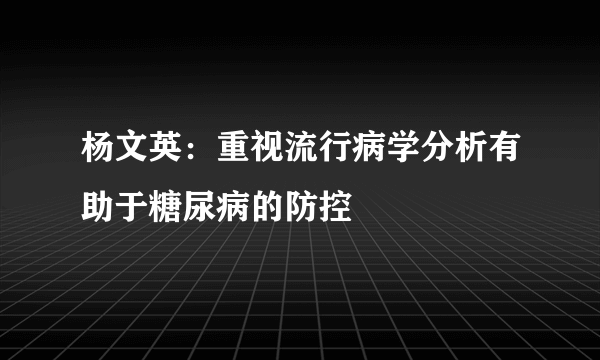 杨文英：重视流行病学分析有助于糖尿病的防控