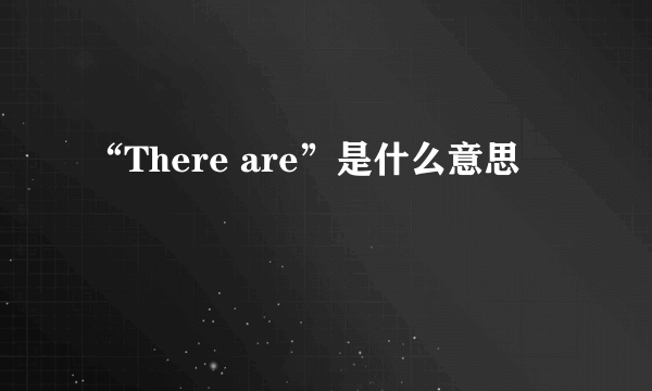 “There are”是什么意思