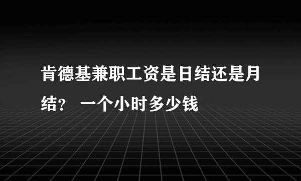 肯德基兼职工资是日结还是月结？ 一个小时多少钱