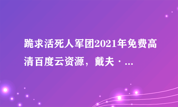 跪求活死人军团2021年免费高清百度云资源，戴夫·巴蒂斯塔主演的