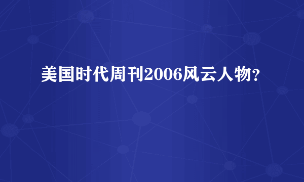 美国时代周刊2006风云人物？