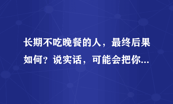 长期不吃晚餐的人，最终后果如何？说实话，可能会把你“伤透”