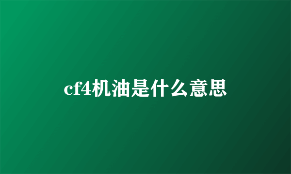 cf4机油是什么意思