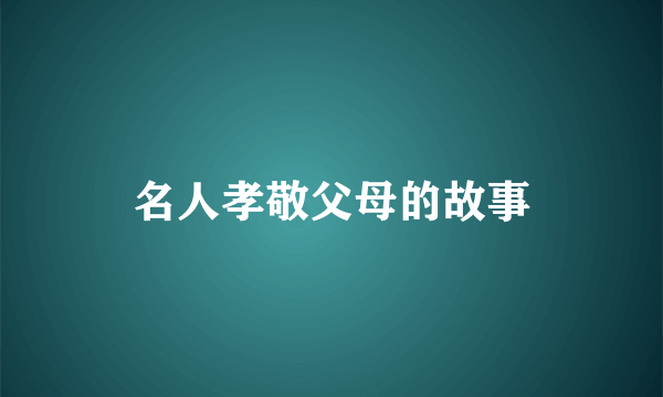 名人孝敬父母的故事