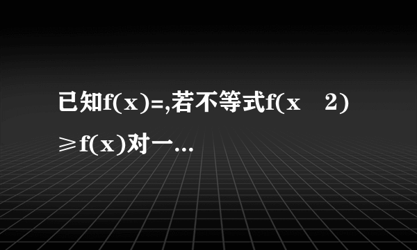 已知f(x)=,若不等式f(x﹣2)≥f(x)对一切x∈R恒成立,则a的最大值为      .