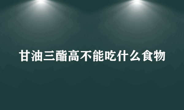 甘油三酯高不能吃什么食物