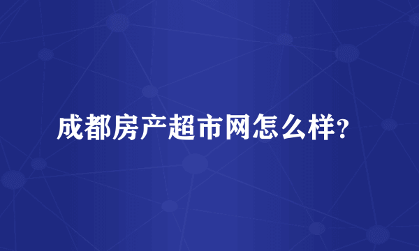 成都房产超市网怎么样？