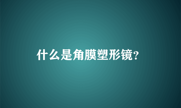 什么是角膜塑形镜？