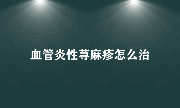 血管炎性荨麻疹怎么治