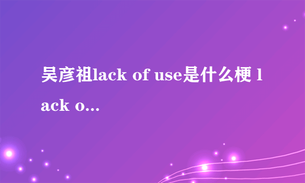 吴彦祖lack of use是什么梗 lack of use是什么意思