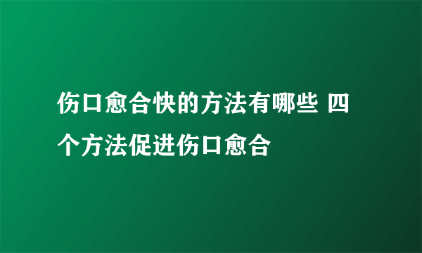 伤口愈合快的方法有哪些 四个方法促进伤口愈合