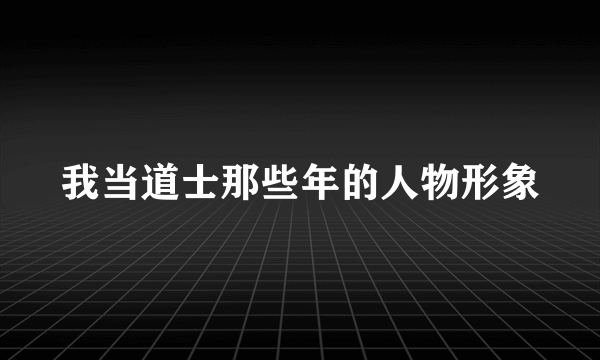 我当道士那些年的人物形象