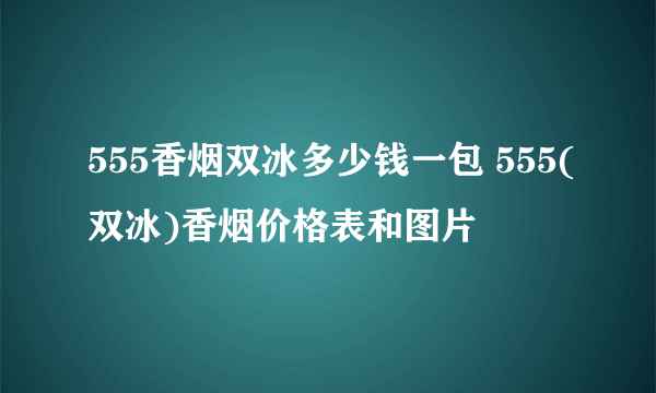 555香烟双冰多少钱一包 555(双冰)香烟价格表和图片