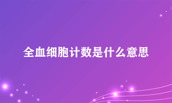 全血细胞计数是什么意思