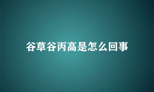 谷草谷丙高是怎么回事