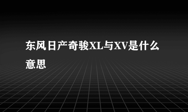 东风日产奇骏XL与XV是什么意思