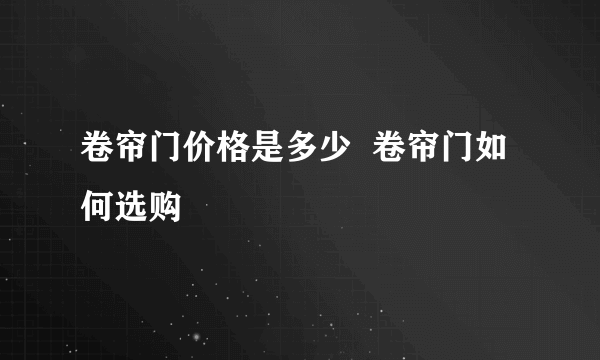 卷帘门价格是多少  卷帘门如何选购