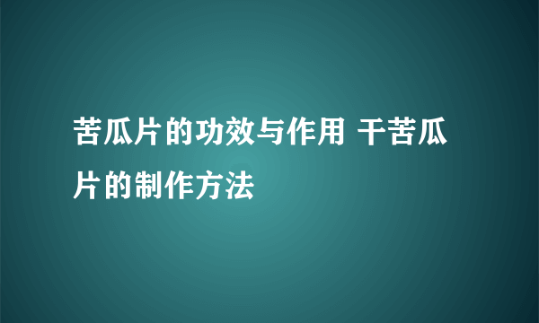 苦瓜片的功效与作用 干苦瓜片的制作方法