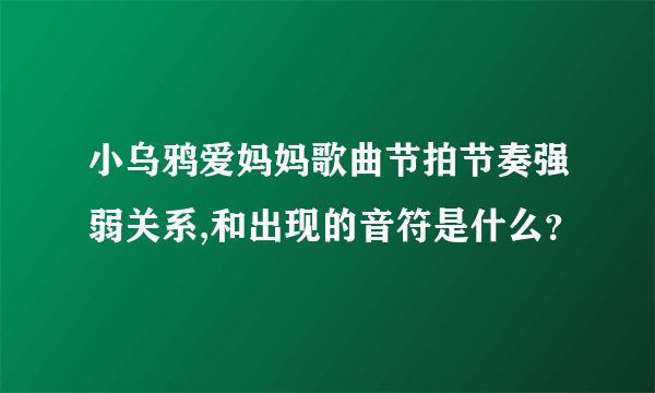 小乌鸦爱妈妈歌曲节拍节奏强弱关系,和出现的音符是什么？